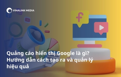 Quảng cáo hiển thị Google là gì? Hướng dẫn cách tạo ra và quản lý hiệu quả